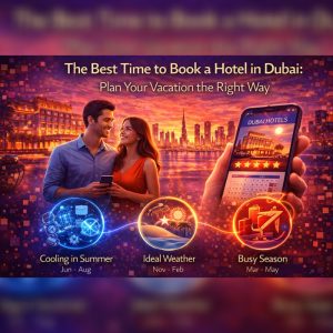 The Best Time to Book a Hotel in Dubai: Plan Your Vacation the Right Way