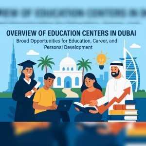 Overview Of Education Centers In Dubai: Broad Opportunities For Education, Career, And Personal Development